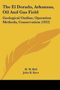 Cover image for The El Dorado, Arkansas, Oil and Gas Field: Geological Outline, Operation Methods, Conservation (1922)