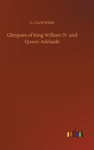 Glimpses of King William IV. and Queen Adelaide