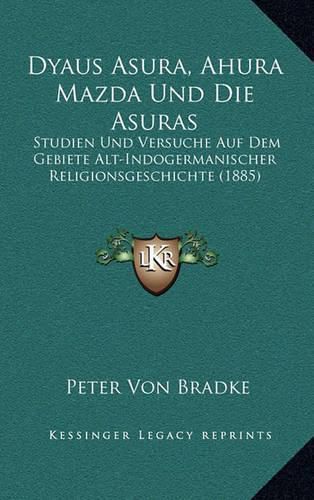 Cover image for Dyaus Asura, Ahura Mazda Und Die Asuras: Studien Und Versuche Auf Dem Gebiete Alt-Indogermanischer Religionsgeschichte (1885)