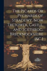 Cover image for The Picards Or Pychards of Stradewy, Now Tretower, Castle, and Scethrog, Brecknockshire [&C.]