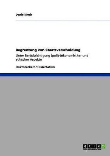 Cover image for Begrenzung von Staatsverschuldung: Unter Berucksichtigung (polit-)oekonomischer und ethischer Aspekte