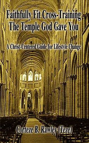 Cover image for Faithfully Fit Cross-Training the Temple God Gave You: A Christ-Centered Guide for Lifestyle Change