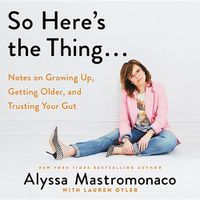 Cover image for So Here's the Thing...: Notes on Growing Up, Getting Older, and Trusting Your Gut