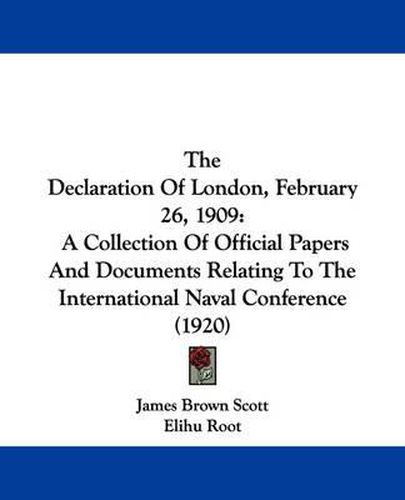 Cover image for The Declaration of London, February 26, 1909: A Collection of Official Papers and Documents Relating to the International Naval Conference (1920)