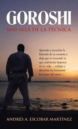 Cover image for Goroshi Mas Alla De La Tecnica: Aprende a Escuchar La Llamada De Tu Corazon Y Deja Que Te Recuerde Lo Que Realmente Importa En Tu Vida ... Relajate Y Descubre Las Hermosas Lecciones Del Amor ...