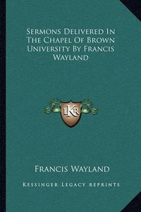 Cover image for Sermons Delivered in the Chapel of Brown University by Francis Wayland