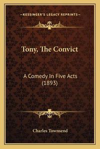 Cover image for Tony, the Convict: A Comedy in Five Acts (1893)