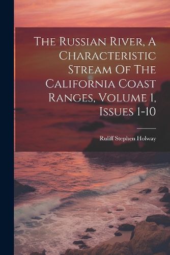 Cover image for The Russian River, A Characteristic Stream Of The California Coast Ranges, Volume 1, Issues 1-10