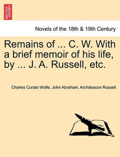 Cover image for Remains of ... C. W. With a brief memoir of his life, by ... J. A. Russell, etc.