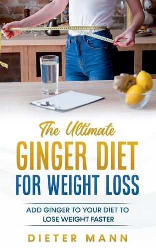 Cover image for The Ultimate Ginger Diet For Weight Loss: Add Ginger to your Diet to Lose Weight Faster