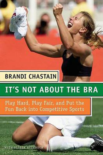 Cover image for It's Not about the Bra: Play Hard, Play Fair, and Put the Fun Back Into Competitive Sports