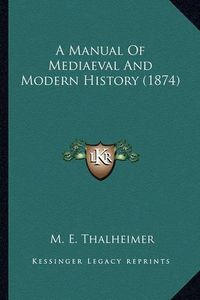 Cover image for A Manual of Mediaeval and Modern History (1874) a Manual of Mediaeval and Modern History (1874)