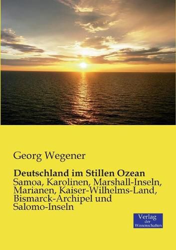 Cover image for Deutschland im Stillen Ozean: Samoa, Karolinen, Marshall-Inseln, Marianen, Kaiser-Wilhelms-Land, Bismarck-Archipel und Salomo-Inseln