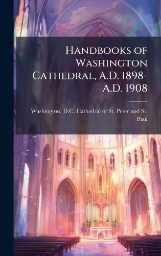 Cover image for Handbooks of Washington Cathedral, A.D. 1898-A.D. 1908