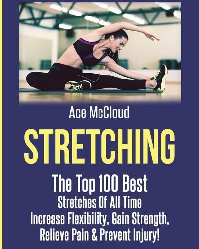 Cover image for Stretching: The Top 100 Best Stretches Of All Time: Increase Flexibility, Gain Strength, Relieve Pain & Prevent Injury