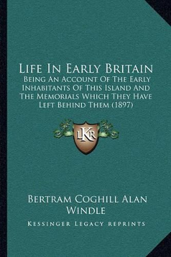 Cover image for Life in Early Britain: Being an Account of the Early Inhabitants of This Island and the Memorials Which They Have Left Behind Them (1897)