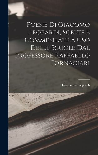 Cover image for Poesie Di Giacomo Leopardi, Scelte E Commentate a Uso Delle Scuole Dal Professore Raffaello Fornaciari