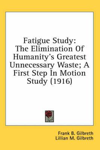 Cover image for Fatigue Study: The Elimination of Humanity's Greatest Unnecessary Waste; A First Step in Motion Study (1916)