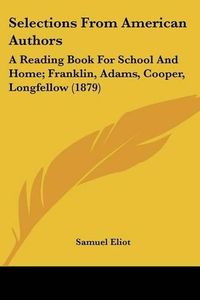 Cover image for Selections from American Authors: A Reading Book for School and Home; Franklin, Adams, Cooper, Longfellow (1879)