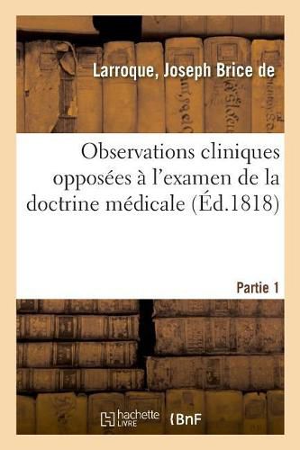 Observations Cliniques Opposees A l'Examen de la Doctrine Medicale. Partie 1: Deductions Therapeutiques Et Applications Pratiques