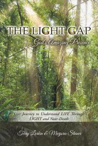 Cover image for The Light GAP: God's Amazing Presence: Our Journey to Understand LIFE Through LIGHT and Near-Death