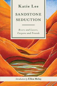 Cover image for Sandstone Seduction: Rivers and Lovers, Canyons and Friends