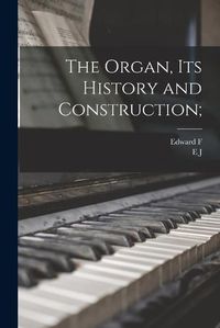 Cover image for The Organ, its History and Construction;