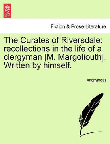 Cover image for The Curates of Riversdale: Recollections in the Life of a Clergyman [M. Margoliouth]. Written by Himself.