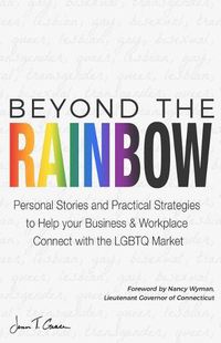 Cover image for Beyond The Rainbow: Personal Stories and Practical Strategies to Help your Business & Workplace Connect with the LGBTQ Market