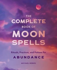 Cover image for The Complete Book of Moon Spells: Rituals, Practices, and Potions for Abundance