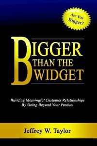 Cover image for Bigger Than The Widget: Building Meaningful Customer Relationships By Going Beyond Your Product