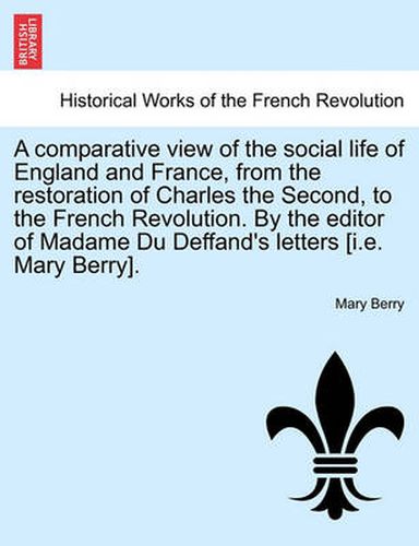 Cover image for A Comparative View of the Social Life of England and France, from the Restoration of Charles the Second, to the French Revolution. by the Editor of Madame Du Deffand's Letters [I.E. Mary Berry].