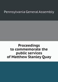 Cover image for Proceedings to commemorate the public services of Matthew Stanley Quay