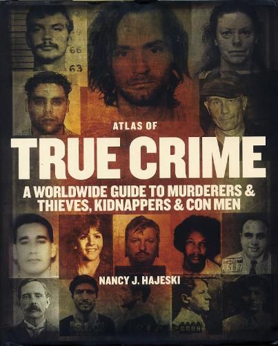 Atlas of True Crime: A Worldwide Guide to Murderers and Thieves, Kidnappers and Con Men