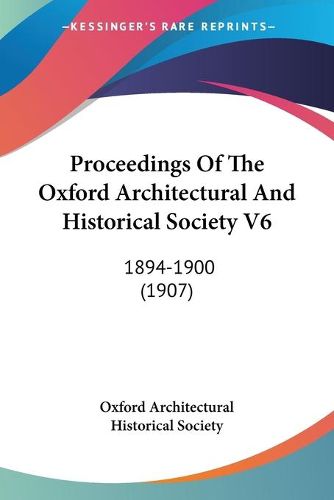 Cover image for Proceedings of the Oxford Architectural and Historical Society V6: 1894-1900 (1907)