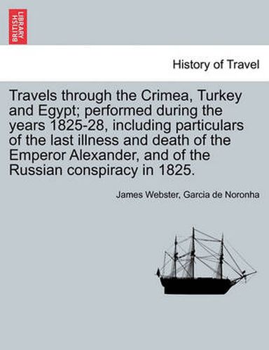 Travels Through the Crimea, Turkey and Egypt; Performed During the Years 1825-28, Including Particulars of the Last Illness and Death of the Emperor Alexander, and of the Russian Conspiracy in 1825.