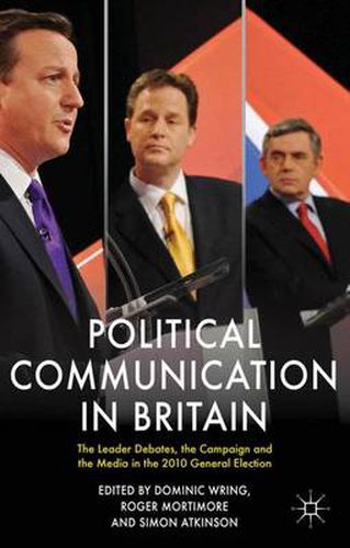 Political Communication in Britain: The Leader's Debates, the Campaign and the Media in the 2010 General Election