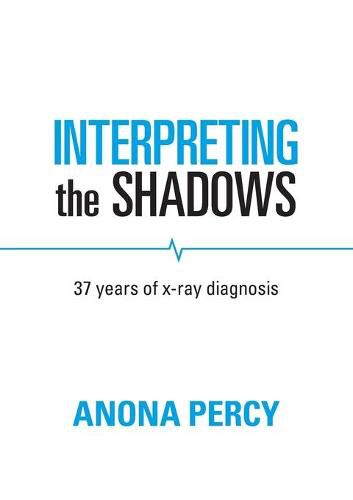 Cover image for Interpreting the Shadows: 37 years of x-ray diagnosis