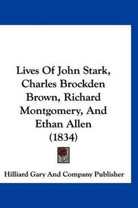 Cover image for Lives of John Stark, Charles Brockden Brown, Richard Montgomery, and Ethan Allen (1834)