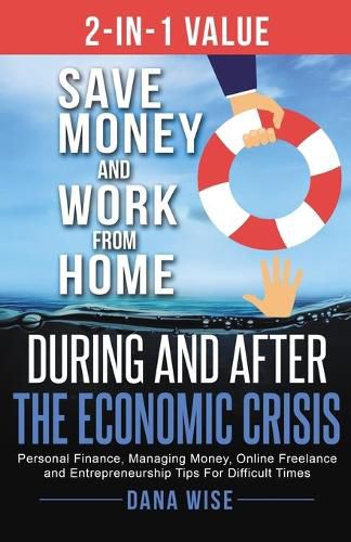 Cover image for 2-in-1 Value Save Money and Work from Home During and After the Economic Crisis: Save Money and Work from Home During and After the Economic Crisis: Personal Finance, Managing Money, Online Freelance and Entrepreneurship Tips For Difficult Times