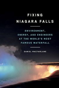 Cover image for Fixing Niagara Falls: Environment, Energy, and Engineers at the World's Most Famous Waterfall