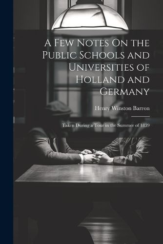 Cover image for A Few Notes On the Public Schools and Universities of Holland and Germany