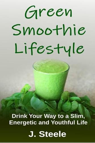 Cover image for Green Smoothie Lifestyle: Drink Your Way to a Slim, Energetic and Youthful Life