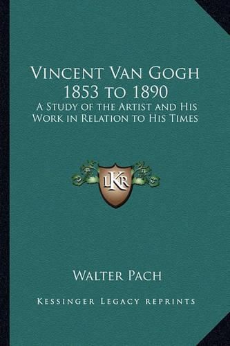 Cover image for Vincent Van Gogh 1853 to 1890: A Study of the Artist and His Work in Relation to His Times