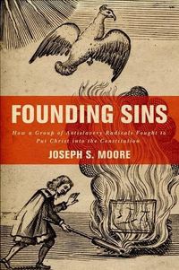 Cover image for Founding Sins: How a Group of Antislavery Radicals Fought to Put Christ into the Constitution