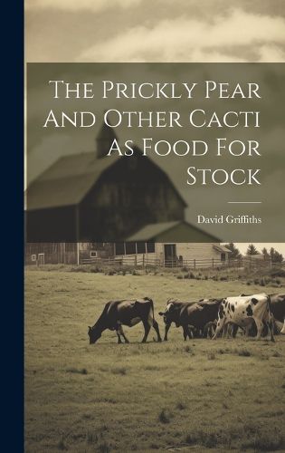 Cover image for The Prickly Pear And Other Cacti As Food For Stock