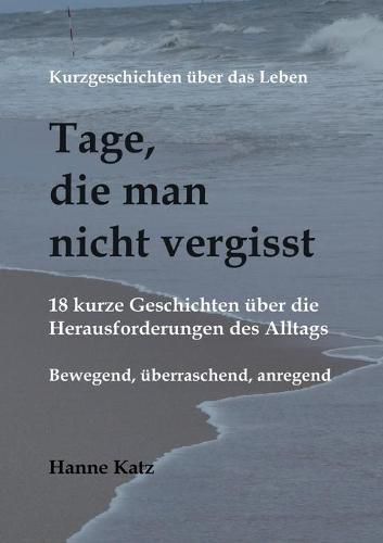 Cover image for Kurzgeschichten uber das Leben - Tage, die man nicht vergisst: 18 kurze Geschichten uber die Herausforderungen des Alltags - bewegend, uberraschend, anregend