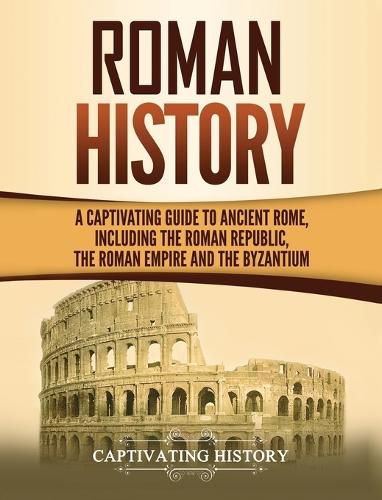 Cover image for Roman History: A Captivating Guide to Ancient Rome, Including the Roman Republic, the Roman Empire and the Byzantium