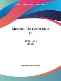 Cover image for Missouri, the Center State V4: 1821-1915 (1915)