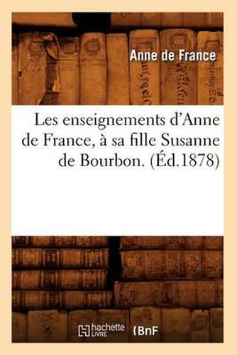 Cover image for Les Enseignements d'Anne de France, A Sa Fille Susanne de Bourbon. (Ed.1878)